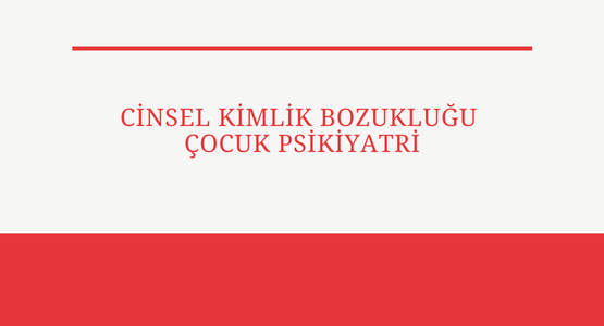 cinsel kimlik bozuklugu cocuk psikiyatri