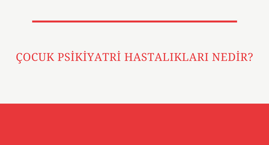 cocuk psikiyatri hastaliklari nedir