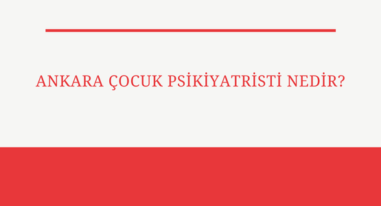 ankara cocuk psikiyatristi nedir