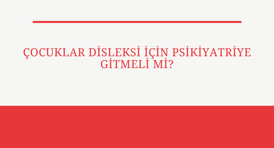 cocuklar disleksi icin psikiyatriye gitmeli mi