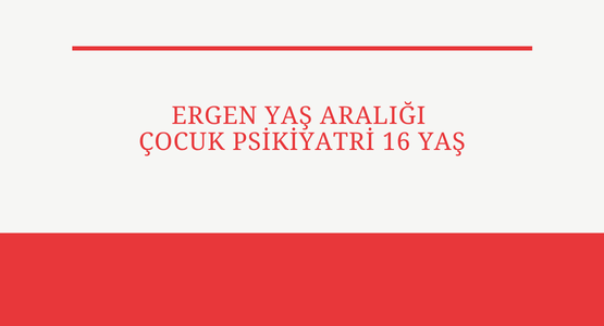 ergen yas araligi cocuk psikiyatri 16 yas