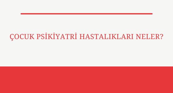 cocuk psikiyatri hastaliklari neler