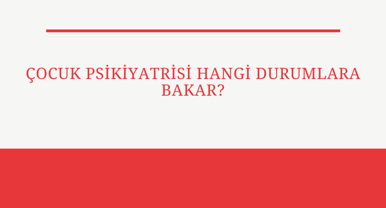 cocuk psikiyatrisi hangi durumlara bakar