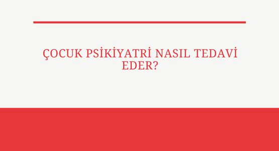 cocuk psikiyatri nasil tedavi eder