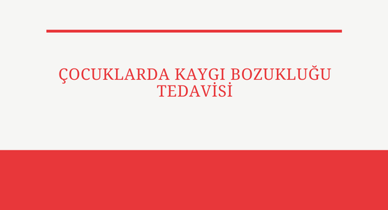 cocuklarda kaygi bozuklugu tedavisi