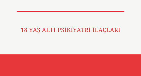 18 yas alti psikiyatri ilaclari