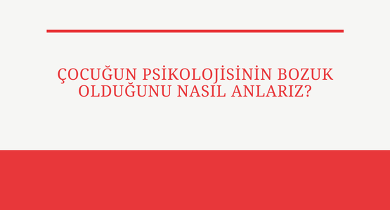 cocugun psikolojisinin bozuk oldugunu nasil anlariz