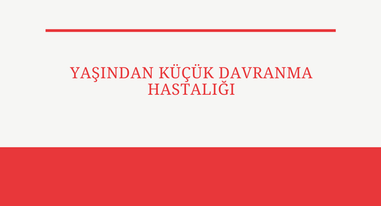 yasindan kucuk davranma hastaligi