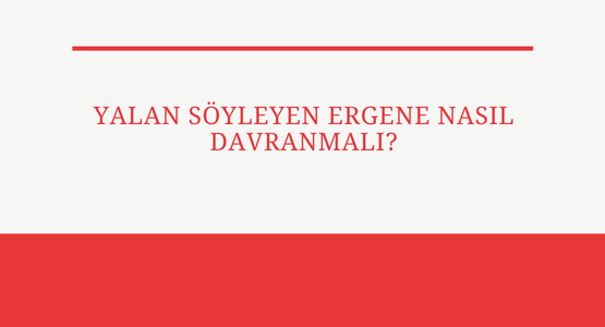 yalan soyleyen ergene nasil davranmali
