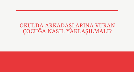okulda arkadaslarina vuran cocuga nasil yaklasmali