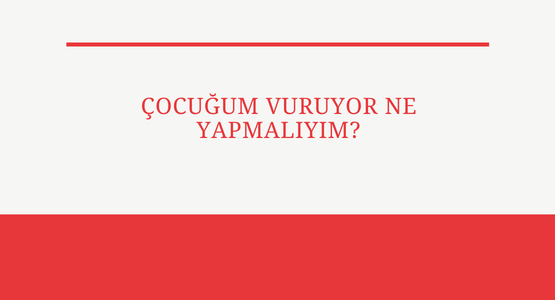 cocugum vuruyor ne yapmaliyim