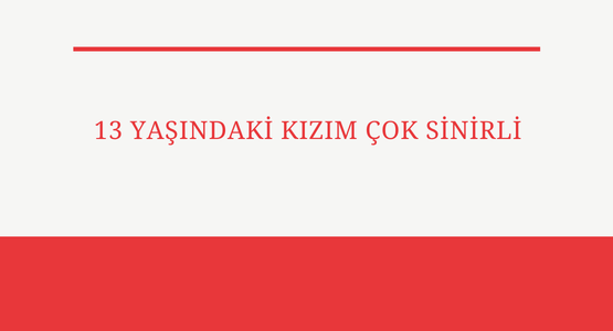 13 yasindaki kizim cok sinirli