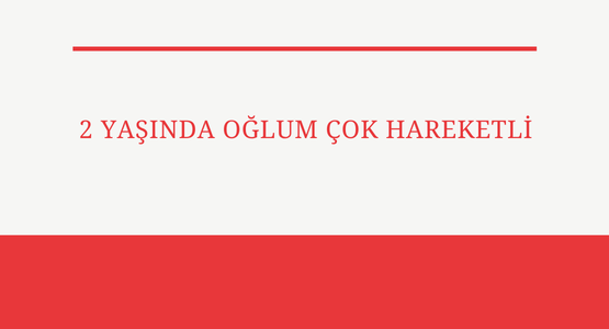 2 yasinda oglum cok hareketli