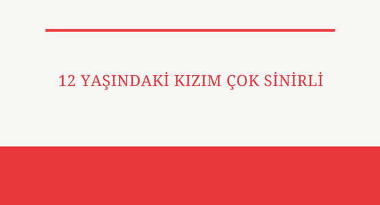 12 yasindaki kizim cok sinirli