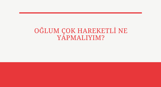 oglum cok hareketli ne yapmaliyim