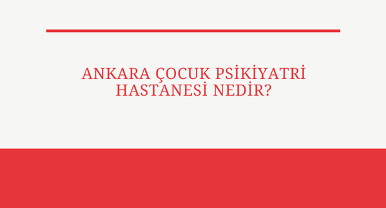 ankara cocuk psikiyatri hastanesi nedir