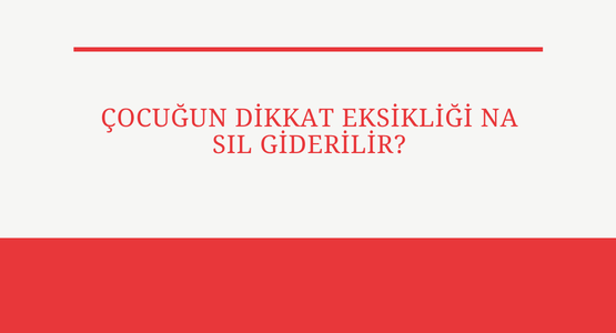 cocugun dikkat eksikligi nasil giderilir