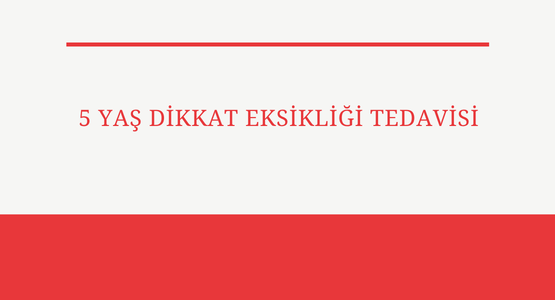 5 yas dikkat eksikligi tedavisi