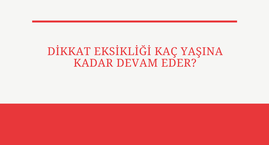 dikkat eksikligi kac yasina kadar devam eder