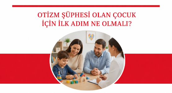 otizm suphesi olan cocuk icin ilk adim ne olmali