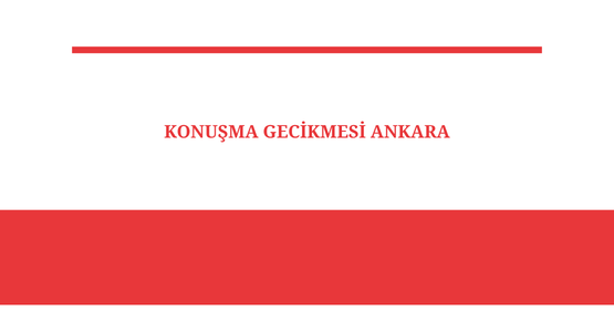 konusma gecikmesi ankara