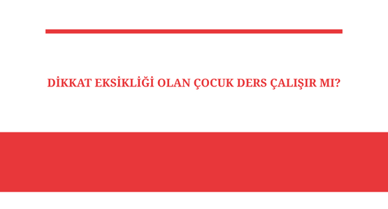 dikkat eksikligi olan cocuk ders calisir mi