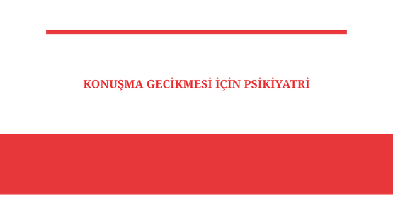 konusma gecikmesi icin psikiyatri