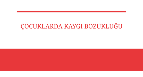 cocuklarda kaygi bozuklugu