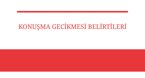 konusma gecikmesi belirtileri