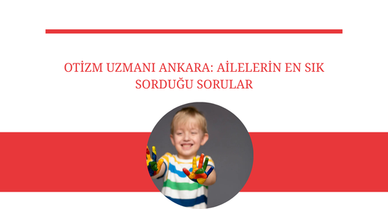 otizm uzmani ankara ailelerin en sik sordugu sorular