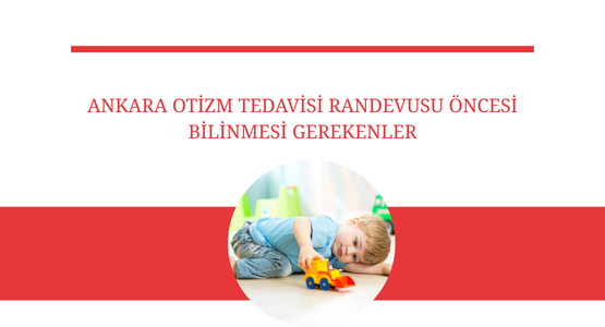 ankara otizm tedavisi randevusu oncesi bilinmesi gerekenler