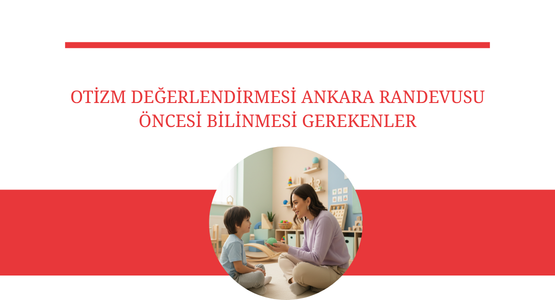 otizm degerlendirmesi ankara randevusu oncesi bilinmesi gerekenler