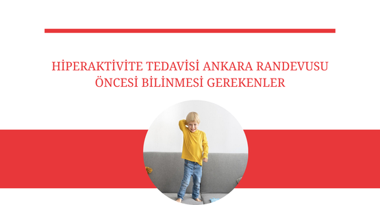 hiperaktivite tedavisi ankara randevusu oncesi bilinmesi gerekenler