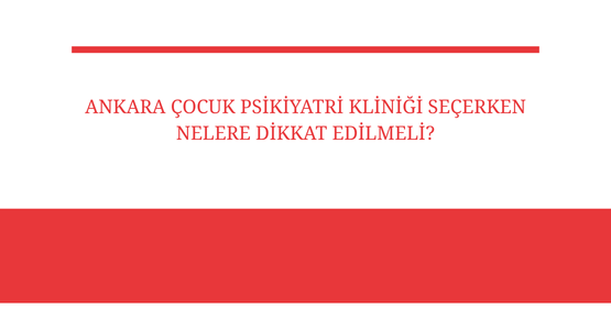 ankara cocuk psikiyatri klinigi secerken nelere dikkat edilmeli