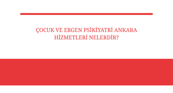 cocuk ve ergen psikiyatri ankara hizmetleri nelerdir