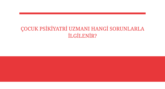 cocuk psikiyatri uzmani hangi sorunlarla ilgilenir