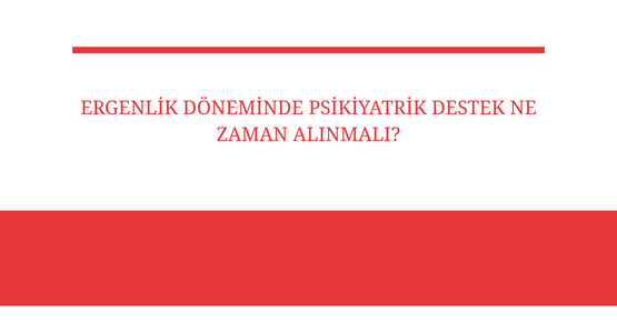 ergenlik doneminde psikiyatrik destek ne zaman alinmali