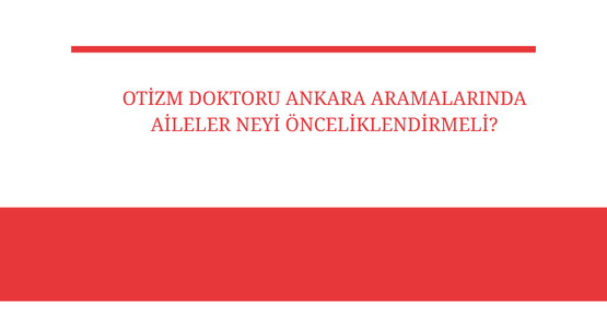 otizm doktoru ankara aramalarinda aileler neyi onceliklendirmeli