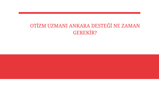 otizm uzmani ankara destegi ne zaman gerekir