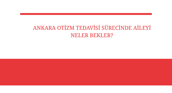 ankara otizm tedavisi surecinde aileyi neler bekler