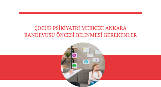 cocuk psikiyatri merkezi ankara randevusu oncesi bilinmesi gerekenler