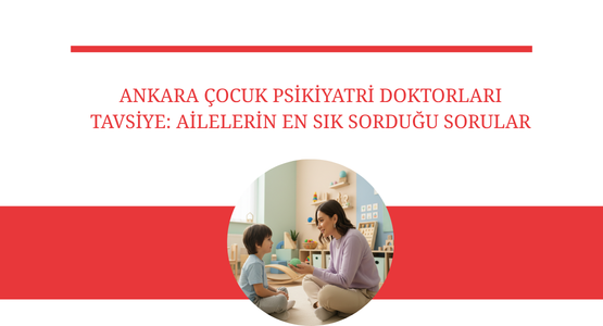 ankara cocuk psikiyatri doktorlari tavsiye ailelerin en sik sordugu sorular