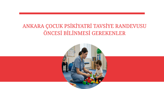 ankara cocuk psikiyatri tavsiye randevusu oncesi bilinmesi gerekenler