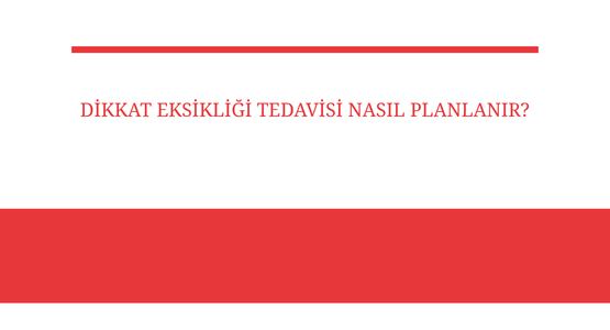 dikkat eksikligi tedavisi nasil planlanir