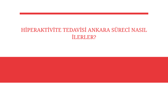 hiperaktivite tedavisi ankara surevi nasil ilerler