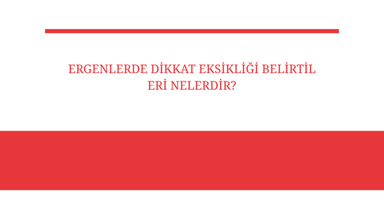 ergenlerde dikkat eksikligi belirtileri nelerdir