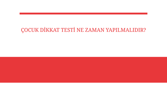 cocuk dikkat testi ne zaman yapilmalidir