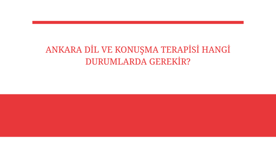 ankara dil ve konusma terapisi hangi durumlarda gerekir