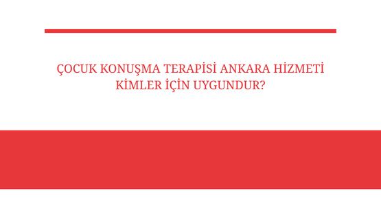 cocuk konusma terapisi ankara hizmeti kimler icin uygundur