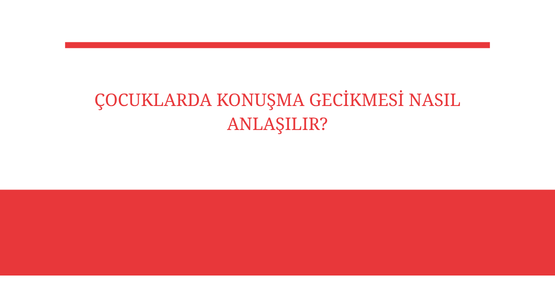cocuklarda konusma gecikmesi nasil anlasilir